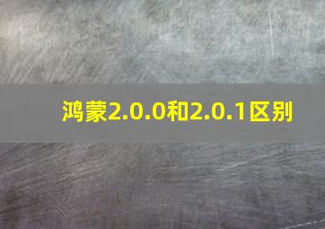 鸿蒙2.0.0和2.0.1区别