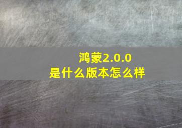 鸿蒙2.0.0是什么版本怎么样