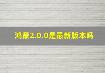 鸿蒙2.0.0是最新版本吗