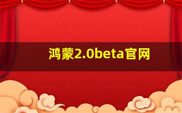 鸿蒙2.0beta官网