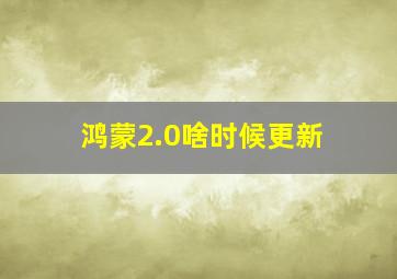 鸿蒙2.0啥时候更新