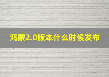 鸿蒙2.0版本什么时候发布