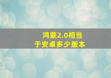 鸿蒙2.0相当于安卓多少版本