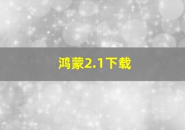 鸿蒙2.1下载