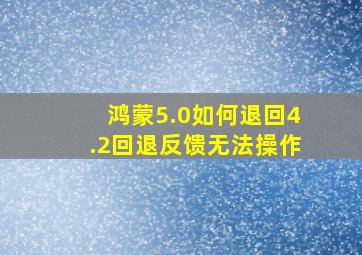 鸿蒙5.0如何退回4.2回退反馈无法操作