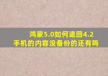 鸿蒙5.0如何退回4.2手机的内容没备份的还有吗