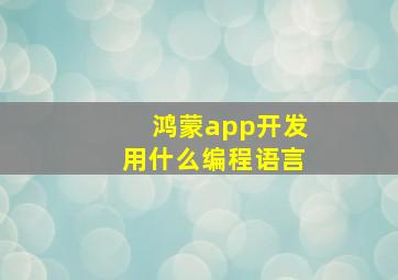 鸿蒙app开发用什么编程语言