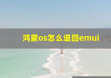 鸿蒙os怎么退回emui