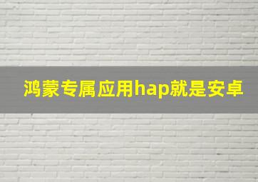 鸿蒙专属应用hap就是安卓