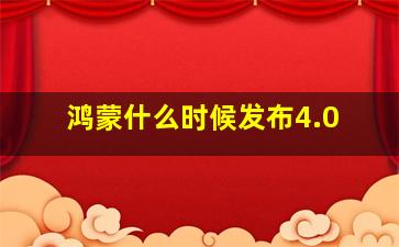 鸿蒙什么时候发布4.0