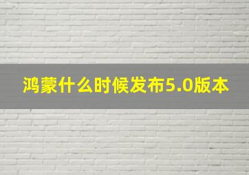 鸿蒙什么时候发布5.0版本