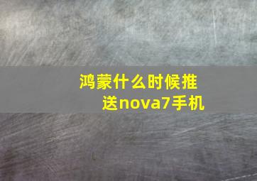 鸿蒙什么时候推送nova7手机