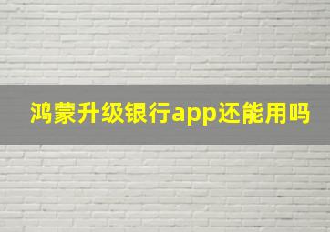 鸿蒙升级银行app还能用吗