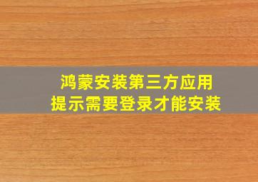 鸿蒙安装第三方应用提示需要登录才能安装