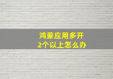 鸿蒙应用多开2个以上怎么办