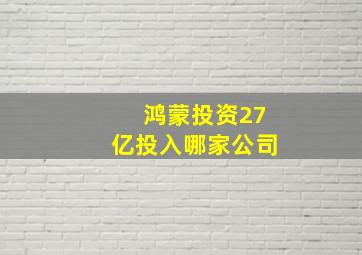 鸿蒙投资27亿投入哪家公司