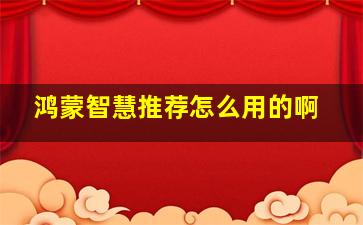 鸿蒙智慧推荐怎么用的啊