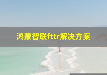 鸿蒙智联fttr解决方案