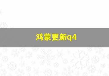 鸿蒙更新q4