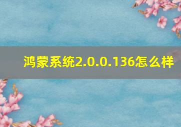 鸿蒙系统2.0.0.136怎么样