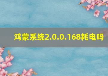 鸿蒙系统2.0.0.168耗电吗