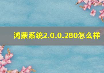 鸿蒙系统2.0.0.280怎么样