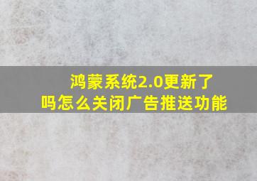 鸿蒙系统2.0更新了吗怎么关闭广告推送功能