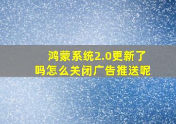 鸿蒙系统2.0更新了吗怎么关闭广告推送呢