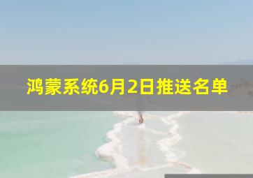 鸿蒙系统6月2日推送名单