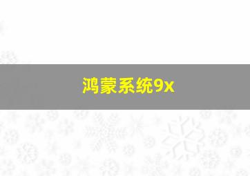 鸿蒙系统9x