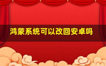 鸿蒙系统可以改回安卓吗