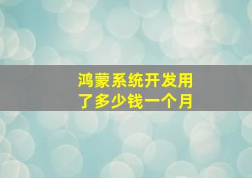 鸿蒙系统开发用了多少钱一个月