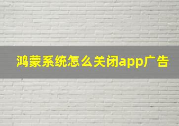 鸿蒙系统怎么关闭app广告