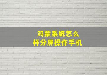 鸿蒙系统怎么样分屏操作手机