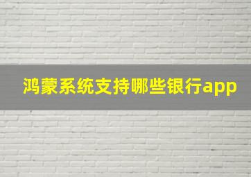 鸿蒙系统支持哪些银行app