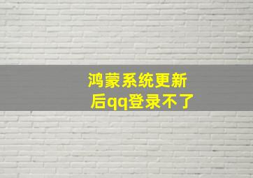 鸿蒙系统更新后qq登录不了