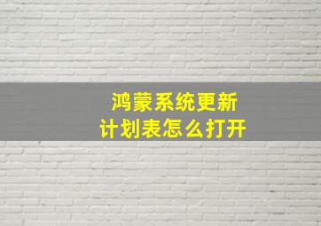 鸿蒙系统更新计划表怎么打开