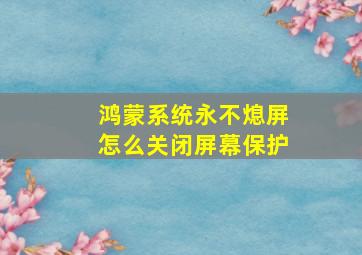 鸿蒙系统永不熄屏怎么关闭屏幕保护