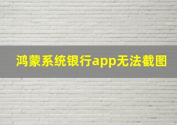 鸿蒙系统银行app无法截图