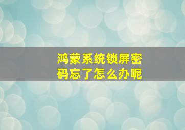 鸿蒙系统锁屏密码忘了怎么办呢