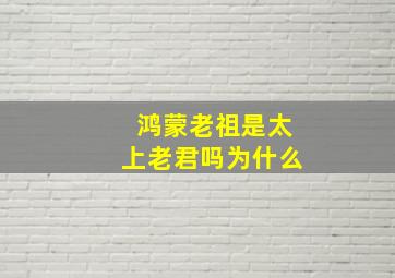 鸿蒙老祖是太上老君吗为什么