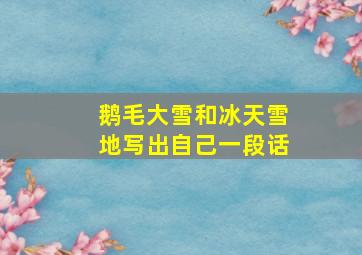 鹅毛大雪和冰天雪地写出自己一段话