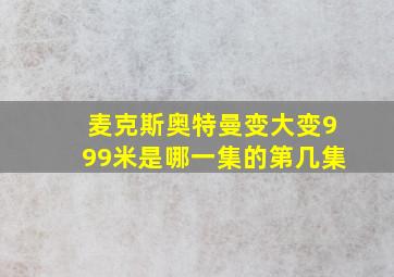 麦克斯奥特曼变大变999米是哪一集的第几集