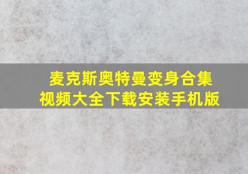 麦克斯奥特曼变身合集视频大全下载安装手机版