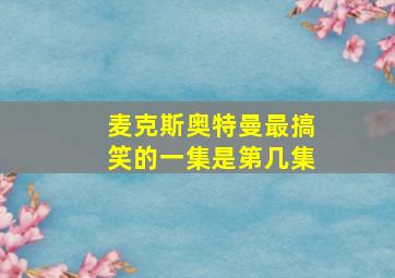 麦克斯奥特曼最搞笑的一集是第几集