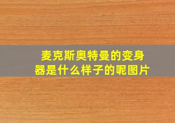 麦克斯奥特曼的变身器是什么样子的呢图片