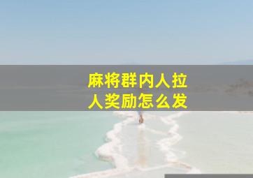 麻将群内人拉人奖励怎么发