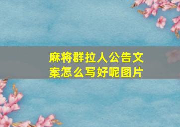 麻将群拉人公告文案怎么写好呢图片