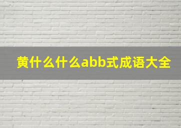 黄什么什么abb式成语大全