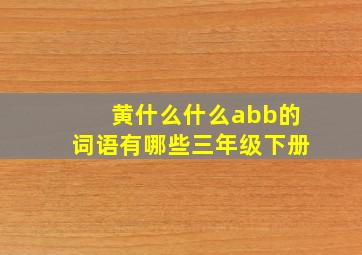 黄什么什么abb的词语有哪些三年级下册